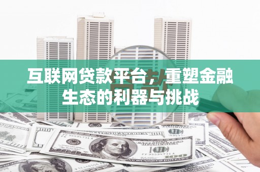 盈江互联网贷款平台，重塑金融生态的利器与挑战
