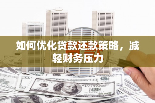 弋阳如何优化贷款还款策略，减轻财务压力